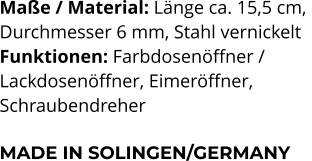 Maße / Material: Länge ca. 15,5 cm,  Durchmesser 6 mm, Stahl vernickelt Funktionen: Farbdosenöffner /  Lackdosenöffner, Eimeröffner,  Schraubendreher   MADE IN SOLINGEN/GERMANY